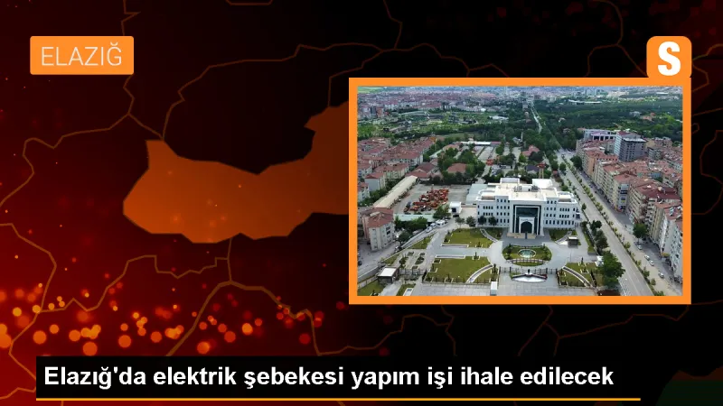 Elazığ'da altyapı ve elektrik şebekesi yapım işi ihale edilecek