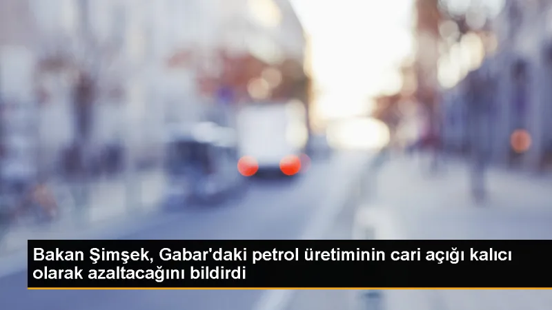 Gabar'daki petrol üretimi cari açığı azaltacak