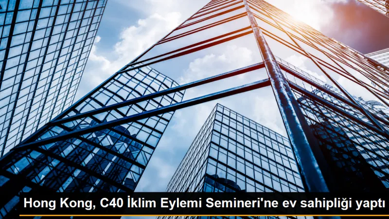 Hong Kong, C40 İklim Eylemi Semineri'ne ev sahipliği yaptı