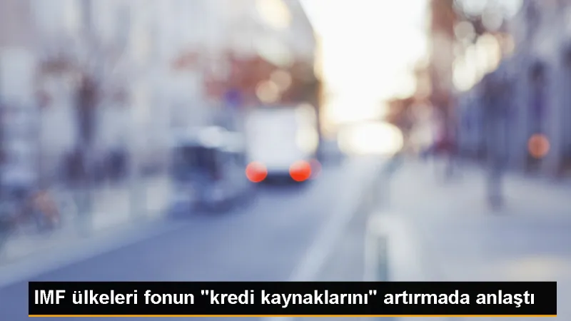 IMF Üye Ülkeleri Kredi Kaynaklarında Artış Yapacak