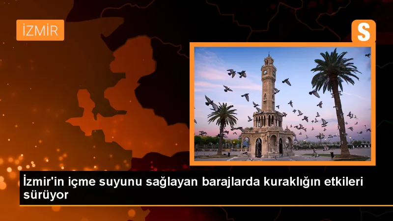 İzmir'de Kuraklık: Baraj Doluluk Oranları Geriliyor