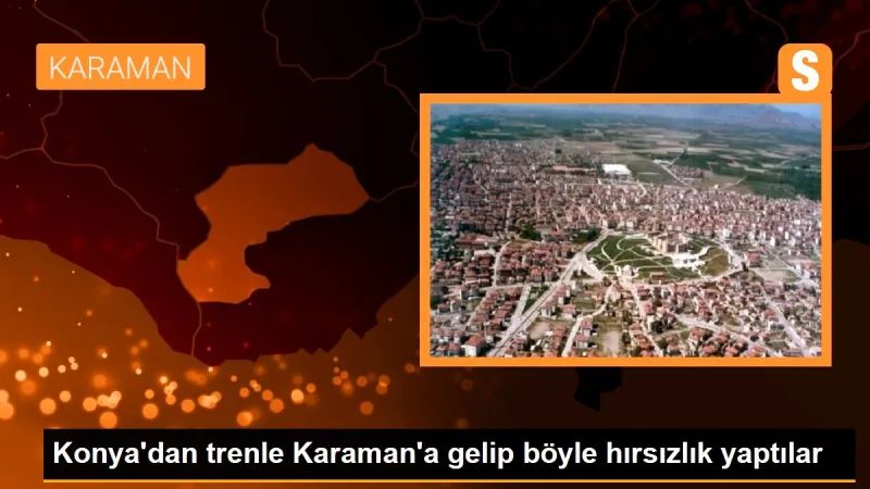 Konya'dan trenle Karaman'a gelip böyle hırsızlık yaptılar
