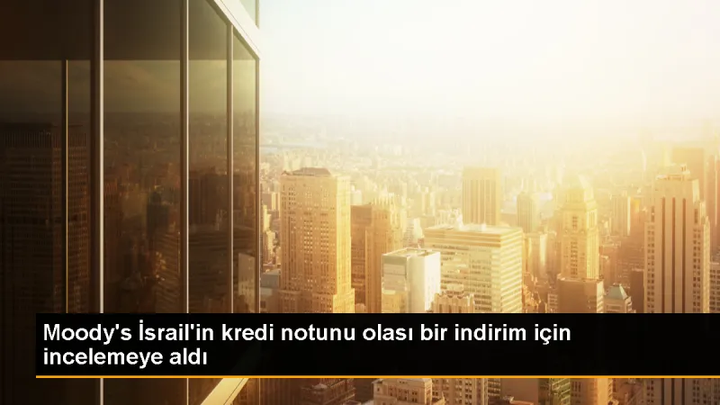Moody's İsrail'in kredi notunu incelemeye aldı