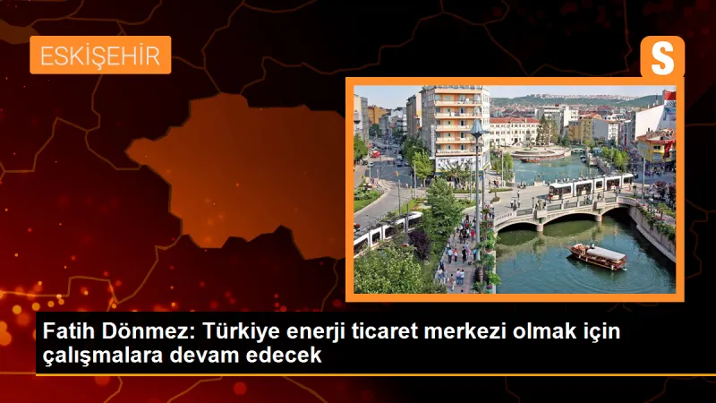 Türkiye, enerji ticaret merkezi olma hedefine doğru ilerliyor
