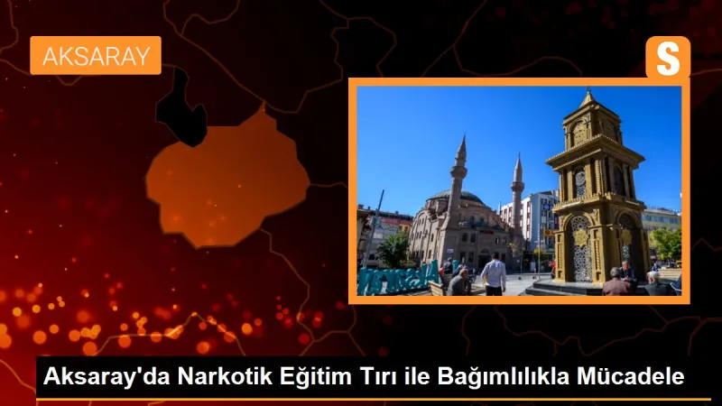 Aksaray'da Narkotik Eğitim Tırı ile Bağımlılıkla Mücadele