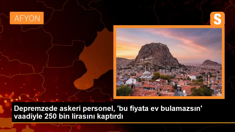 Depremzede askeri personel, 'bu fiyata ev bulamazsın' vaadiyle 250 bin lirasını kaptırdı