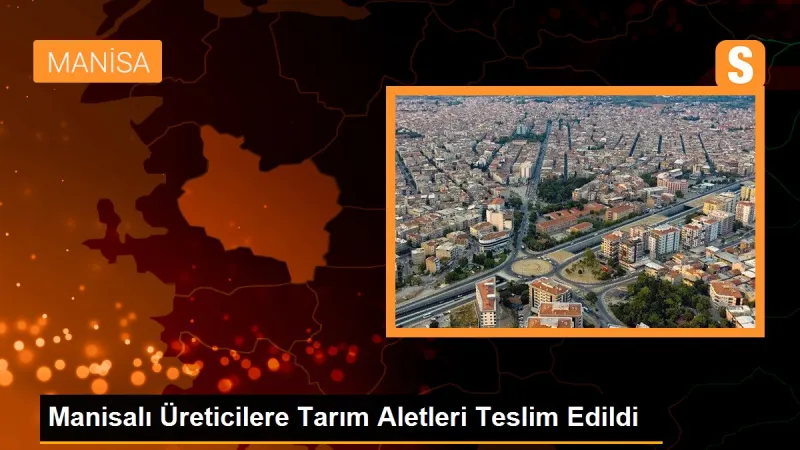 Manisalı Üreticilere Tarım Aletleri Teslim Edildi