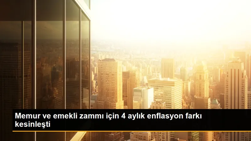 Memur ve emekli zammı için 4 aylık enflasyon farkı kesinleşti