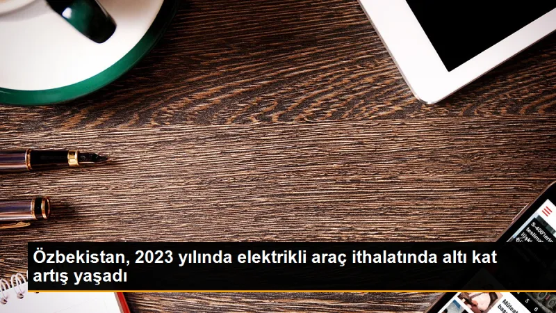 Özbekistan, 2023 yılında 22.490 adet elektrikli araç ithal etti