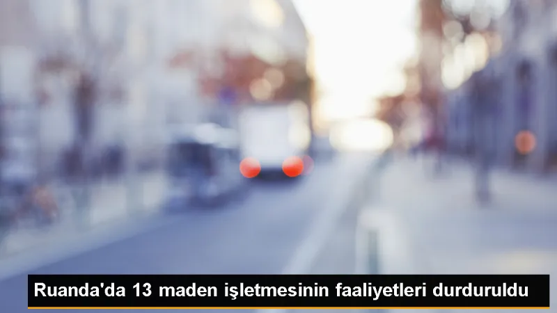 Ruanda'da 13 Maden İşletmesi Faaliyetlerine Son Verildi