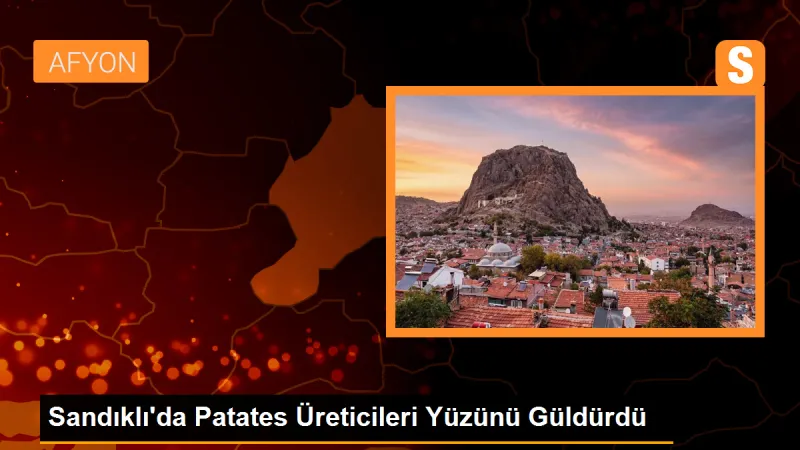 Sandıklı'da Patates Üreticileri Yüzünü Güldürdü