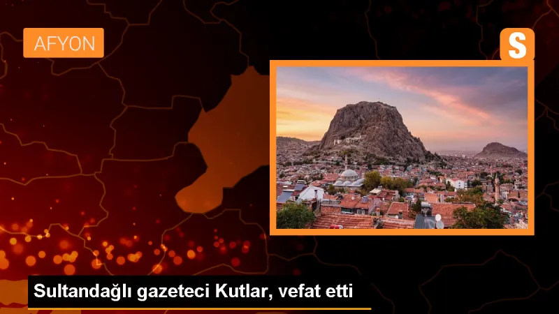 Sultandağlı gazeteci Kutlar, vefat etti