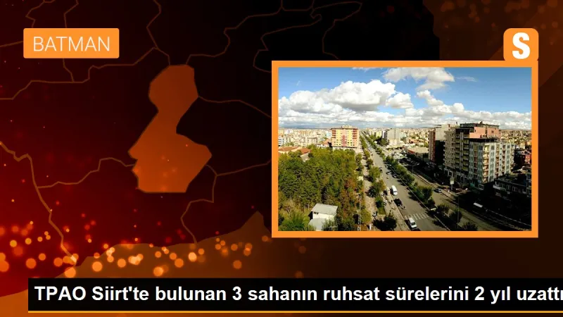 TPAO Siirt'te bulunan 3 sahanın ruhsat sürelerini 2 yıl uzattı