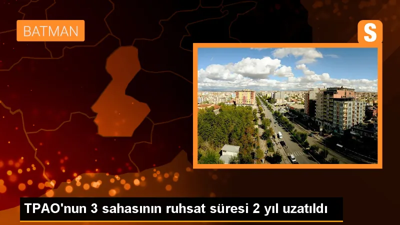TPAO'nun 3 sahasının ruhsat süreleri 2 yıl uzatıldı