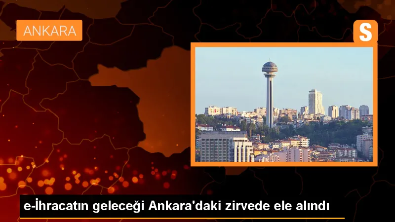 e-İhracatın geleceği Ankara'daki zirvede ele alındı