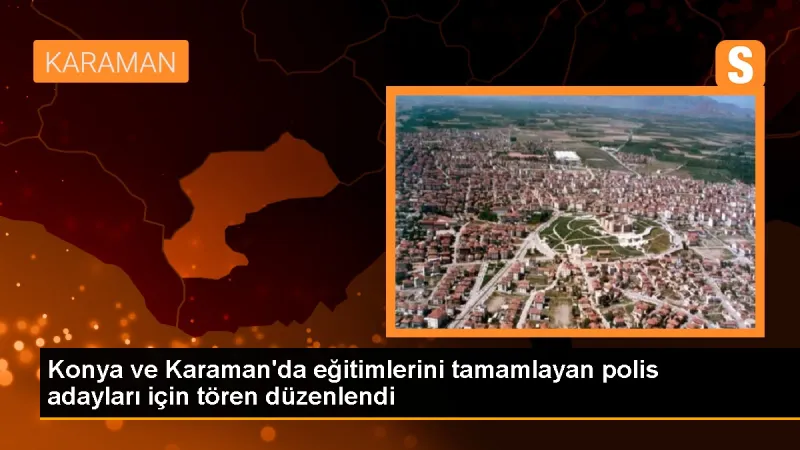 Konya ve Karaman'da Polis Meslek Eğitim Merkezi'nde Tören