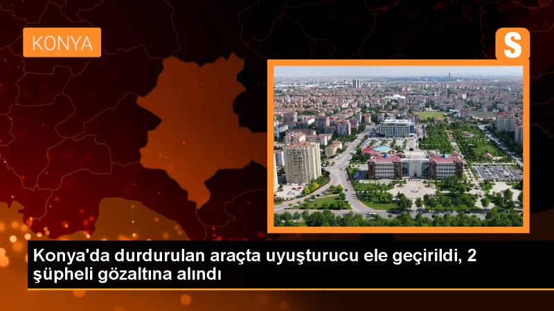 Konya'da Uyuşturucu Operasyonu: 2 Şüpheli Gözaltına Alındı