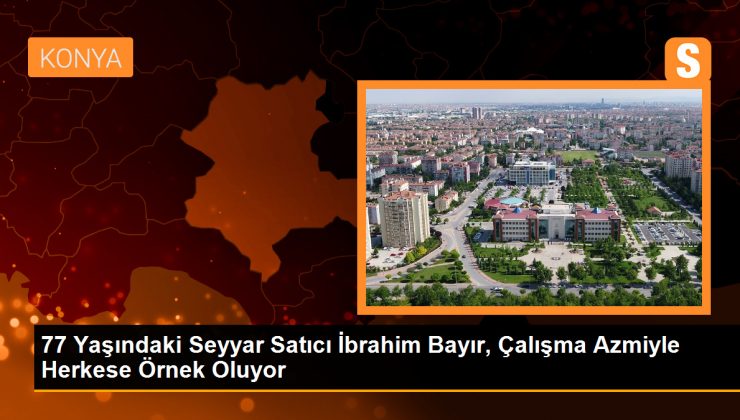 77 Yaşındaki Seyyar Satıcı İbrahim Bayır, Çalışma Azmiyle Herkese Örnek Oluyor