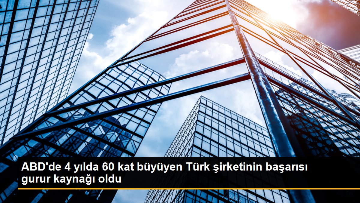 ABD'de 4 yılda 60 kat büyüyen Türk şirketinin başarısı gurur kaynağı oldu