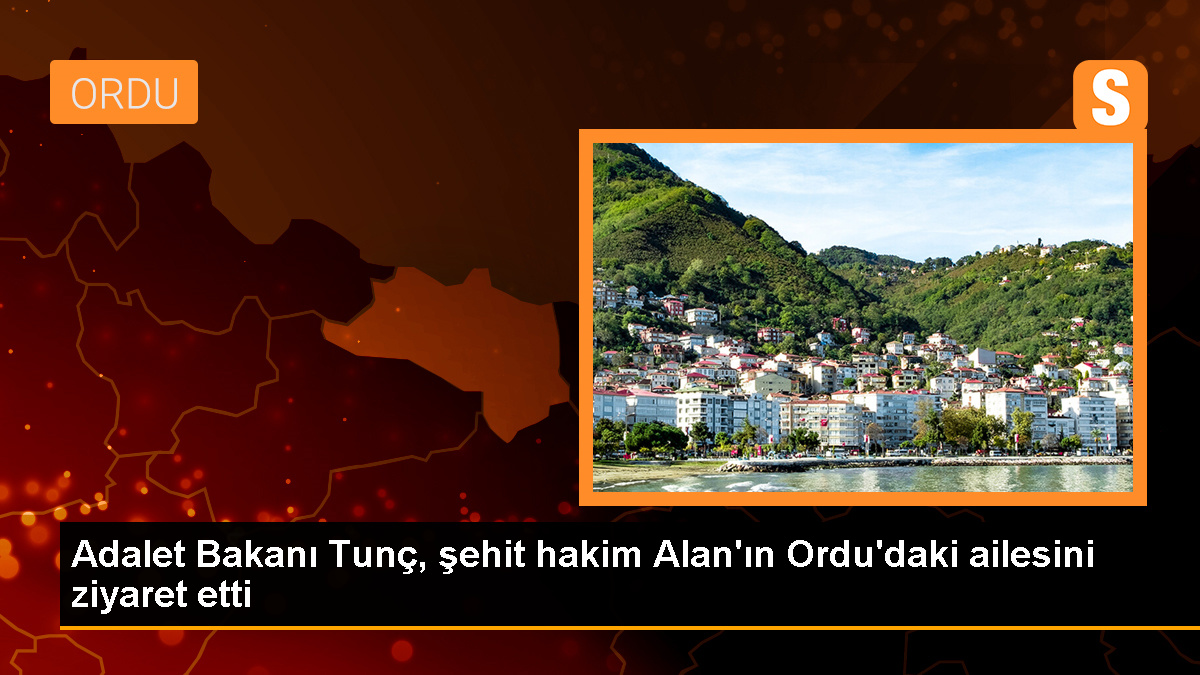 Adalet Bakanı Tunç, şehit hakim Alan'ın Ordu'daki ailesini ziyaret etti