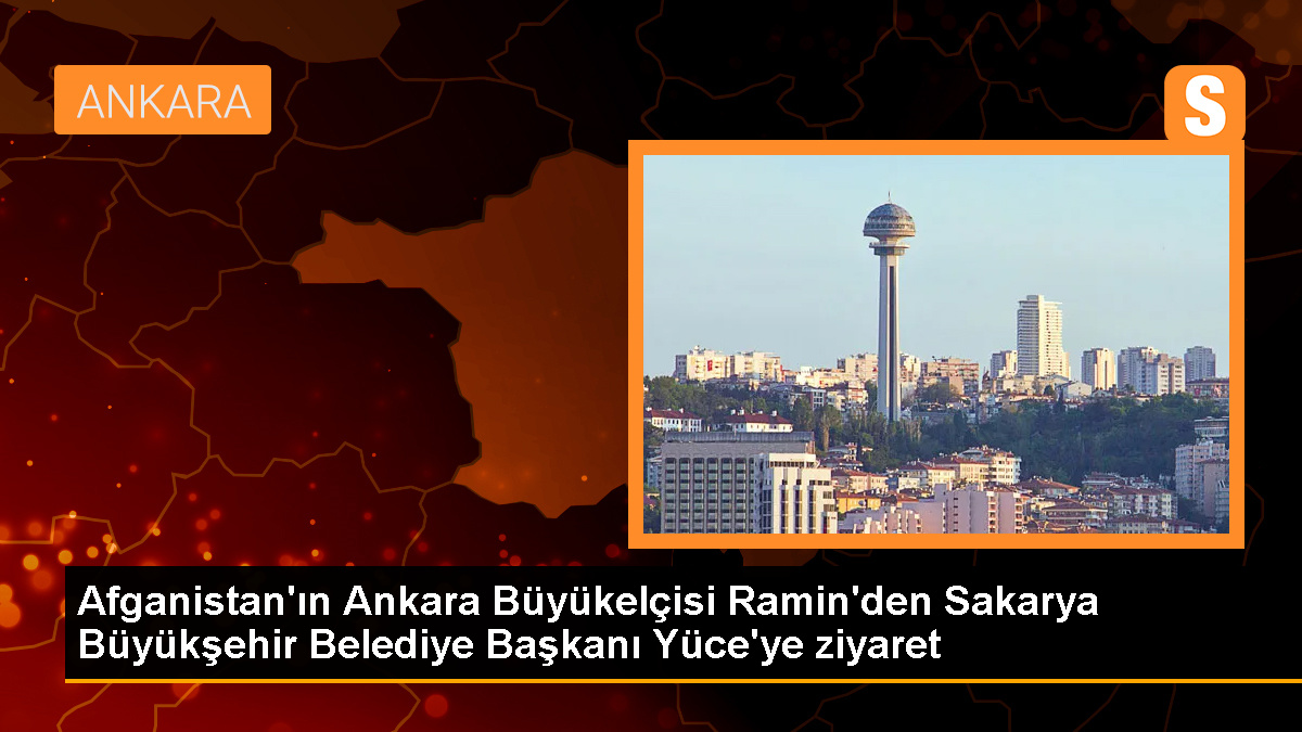 Afganistan'ın Ankara Büyükelçisi Ramin'den Sakarya Büyükşehir Belediye Başkanı Yüce'ye ziyaret