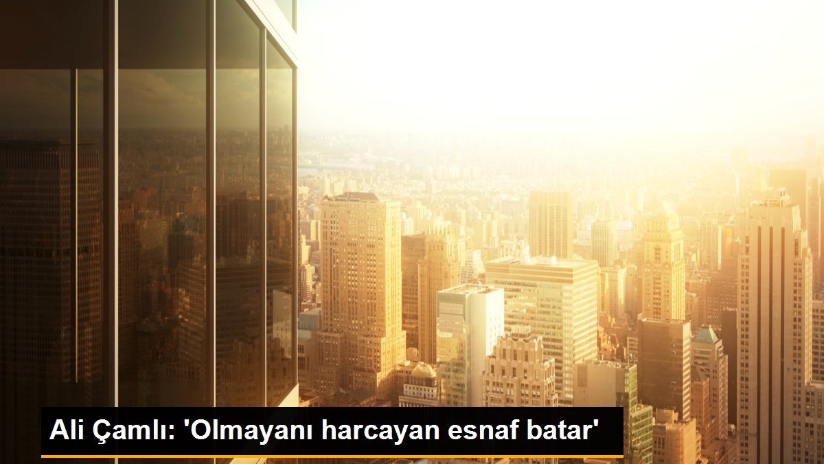 Ali Çamlı: 'Olmayanı harcayan esnaf batar'
