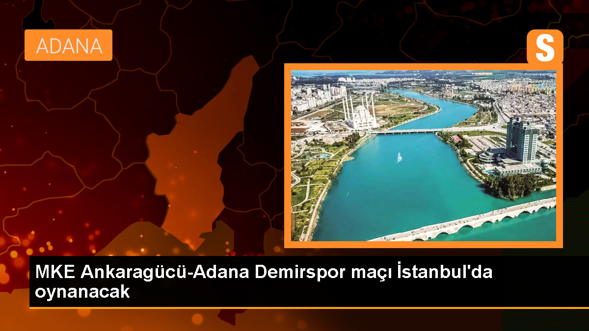 Ankaragücü-Yukatel Adana Demirspor maçı İstanbul'a alındı