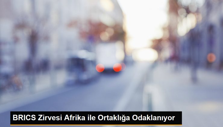 BRICS Zirvesi: Afrika ile Ortaklık ve Küresel Güney’in Güçlendirilmesi