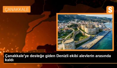 Çanakkale’ye desteğe giden Denizli ekibi alevlerin arasında kaldı