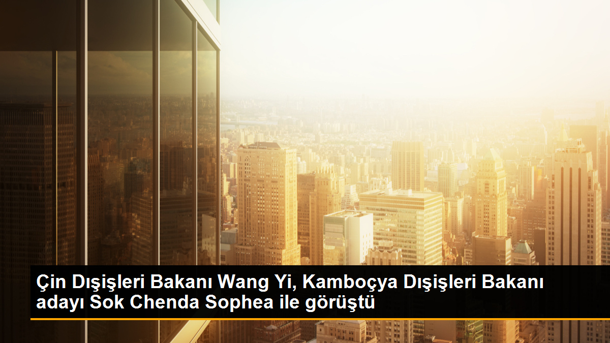 Çin Dışişleri Bakanı Wang Yi, Kamboçya Dışişleri Bakanı adayı Sok Chenda Sophea ile görüştü