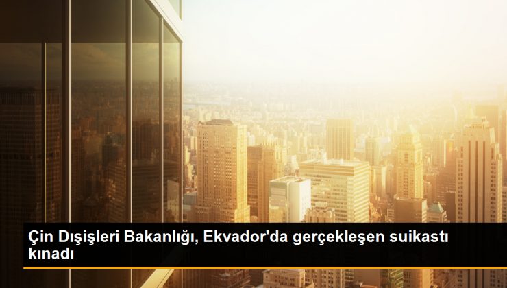 Çin Dışişleri Bakanlığı, Ekvador’da gerçekleşen suikastı kınadı