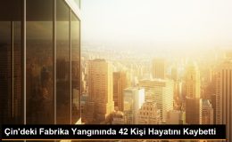 Çin’deki Fabrika Yangınında 42 Kişi Hayatını Kaybetti