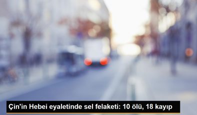 Çin’in Hebei Eyaletinde Sel Felaketi: 10 Ölü, 18 Kayıp