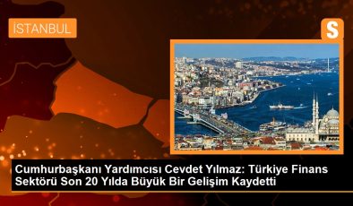 Cumhurbaşkanı Yardımcısı Cevdet Yılmaz: Türkiye Finans Sektörü Son 20 Yılda Büyük Bir Gelişim Kaydetti