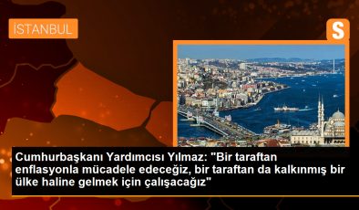 Cumhurbaşkanı Yardımcısı Yılmaz: ‘Bir taraftan enflasyonla mücadele edeceğiz, bir taraftan da kalkınmış bir ülke haline gelmek için çalışacağız’