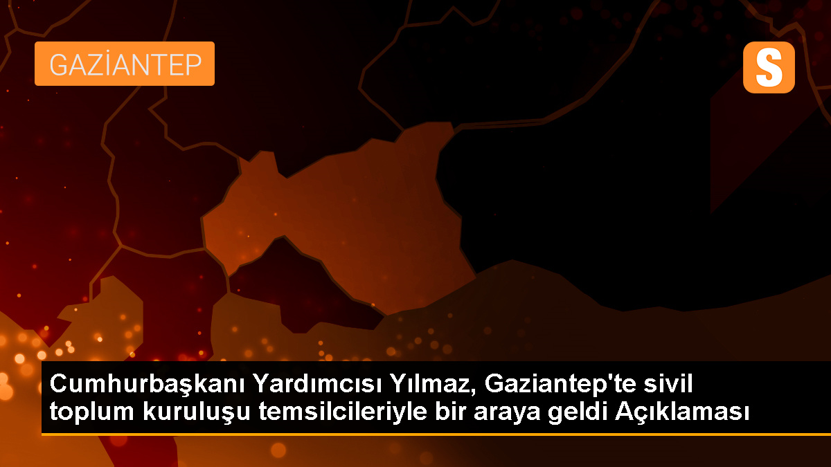 Cumhurbaşkanı Yardımcısı Yılmaz, Gaziantep'te sivil toplum kuruluşu temsilcileriyle bir araya geldi Açıklaması