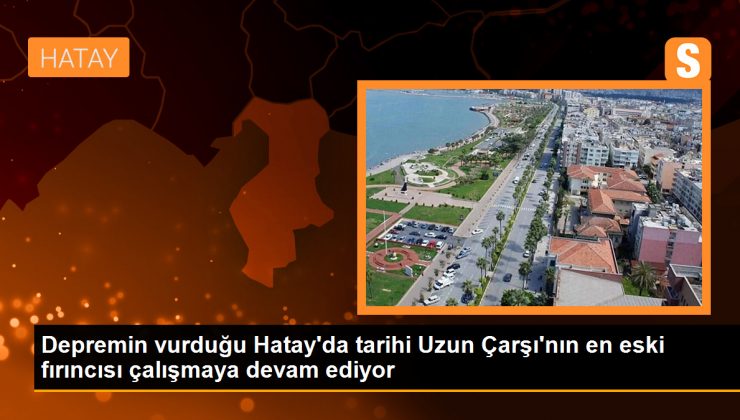 Depremin vurduğu Hatay’da tarihi Uzun Çarşı’nın en eski fırıncısı çalışmaya devam ediyor