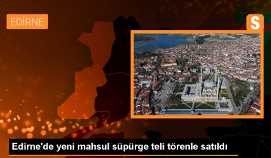 Edirne Ticaret Borsası’nda Yeni Mahsul Süpürge Teli Törenle Satıldı