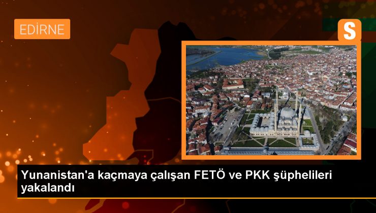 Edirne’de PKK ve FETÖ mensubu 4 zanlı yakalandı