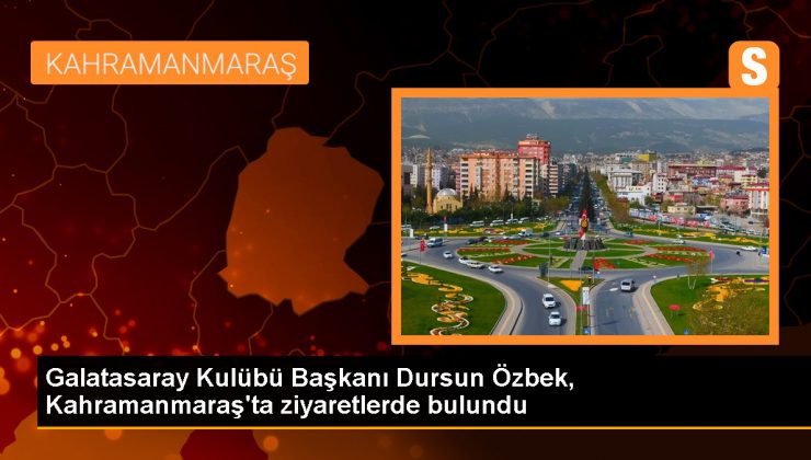 Galatasaray Başkanı Dursun Özbek Kahramanmaraş’ta ziyaretlerde bulundu