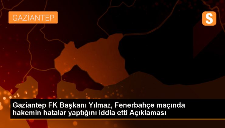 Gaziantep FK Başkanı Memik Yılmaz, Fenerbahçe maçında hakem hataları olduğunu iddia etti