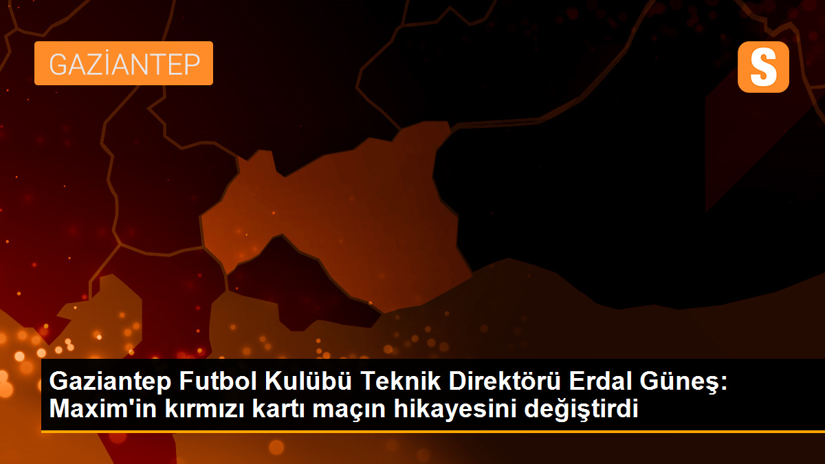 Gaziantep Teknik Direktörü Erdal Güneş: Fenerbahçe maçı kırmızı kartla farklı bir hikayeye döndü