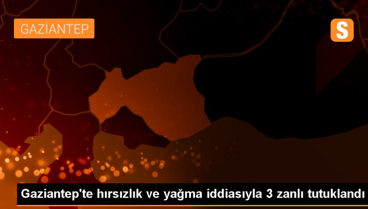 Gaziantep’te Hırsızlık ve Yağma Şüphelilerinden 3’ü Tutuklandı