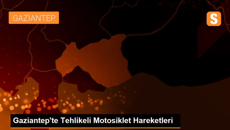 Gaziantep’te Tehlikeli Motosiklet Hareketleri – Son Dakika
