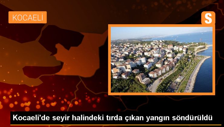 Gebze’de seyir halindeki tırda çıkan yangın söndürüldü
