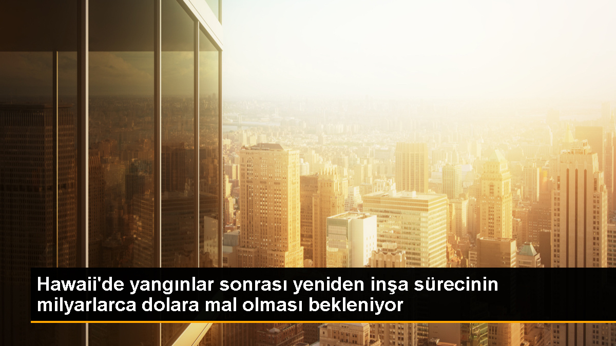 Hawaii'deki yangınların yeniden inşa maliyeti milyarlarca dolara ulaşacak