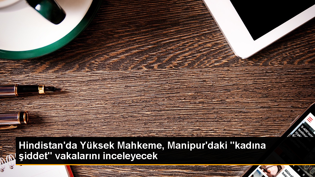 Hindistan Yüksek Mahkemesi Manipur'daki Kadına Şiddet Vakalarını İnceleyecek