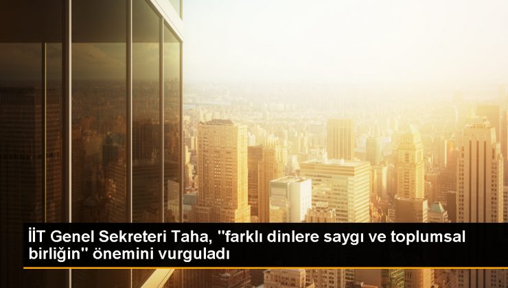 İİT Genel Sekreteri farklı dinlere saygı ve toplumsal birliğin önemini vurguladı