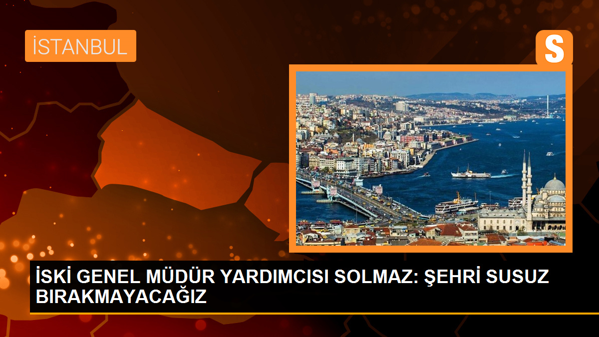 İSKİ GENEL MÜDÜR YARDIMCISI SOLMAZ: ŞEHRİ SUSUZ BIRAKMAYACAĞIZ