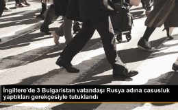 İngiltere’de Rusya adına casusluk şüphesiyle gözaltına alınan 3 Bulgaristan vatandaşı tutuklandı